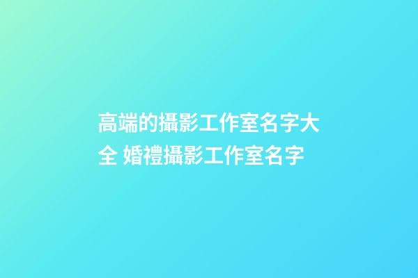 高端的攝影工作室名字大全 婚禮攝影工作室名字-第1張-公司起名-玄機派